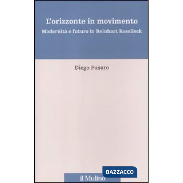 Orizzonte in movimento. Modernità e futuro in Reinhart Koselleck (L')