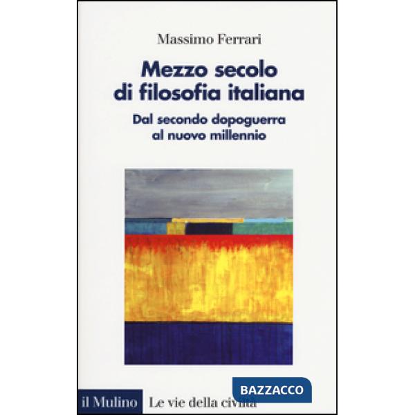 Mezzo secolo di filosofia italiana. Dal secondo dopoguerra al nuovo millennio