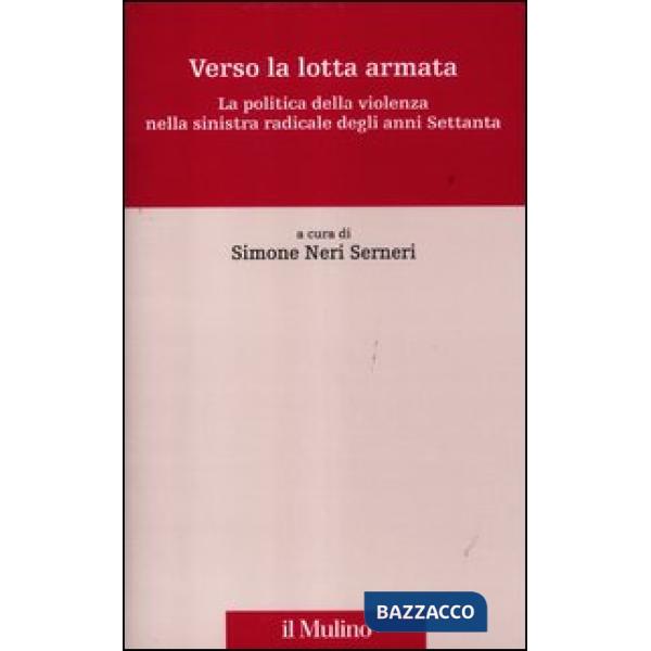 Verso la lotta armata. La politica della violenza nella sinistra radicale degli 
