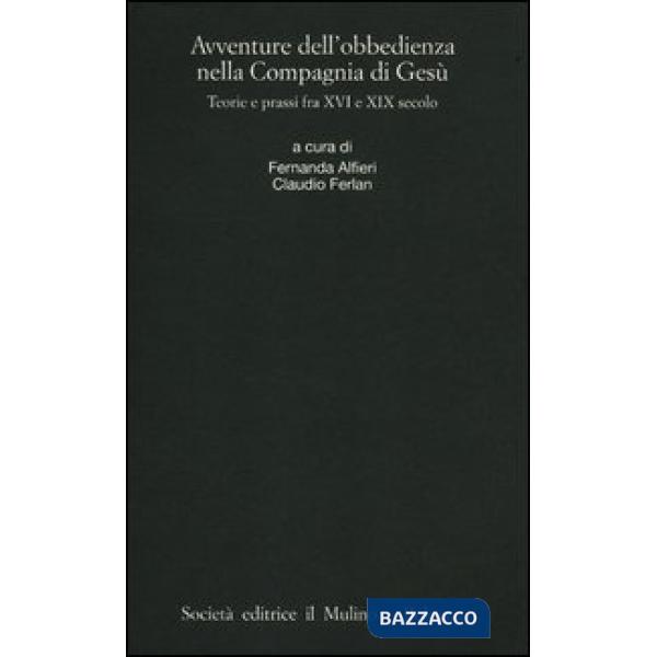 Avventure dell'obbedienza nella Compagnia di Gesù. Teorie e prassi fra XVI e XIX secolo