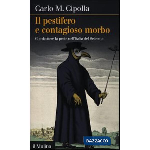 Pestifero e contagioso morbo. Combattere la peste nell'Italia del Seicento (Il)