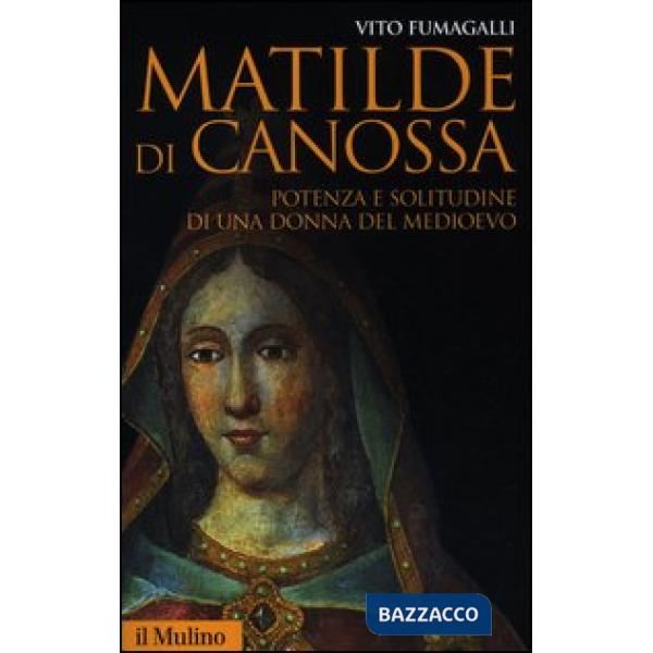 Matilde di Canossa. Potenza e solitudine di una donna del Medioevo