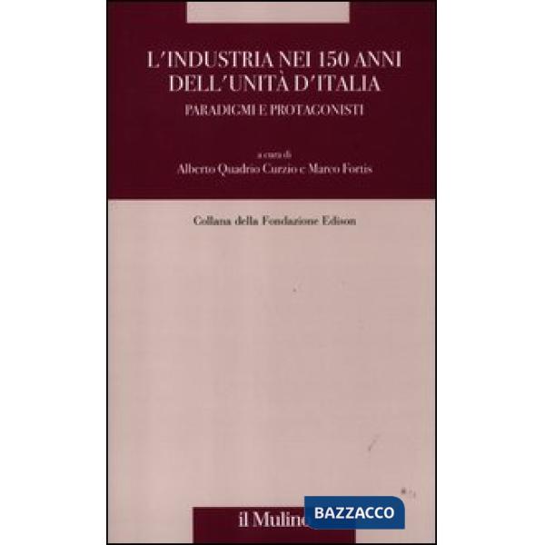 Industria nei 150 anni dell'Unità d'Italia. Paradigmi e protagonisti (L')