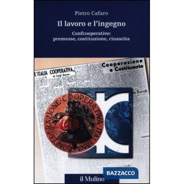 Lavoro e l'ingegno. Confcooperative: premesse, costituzione, rinascita (Il)