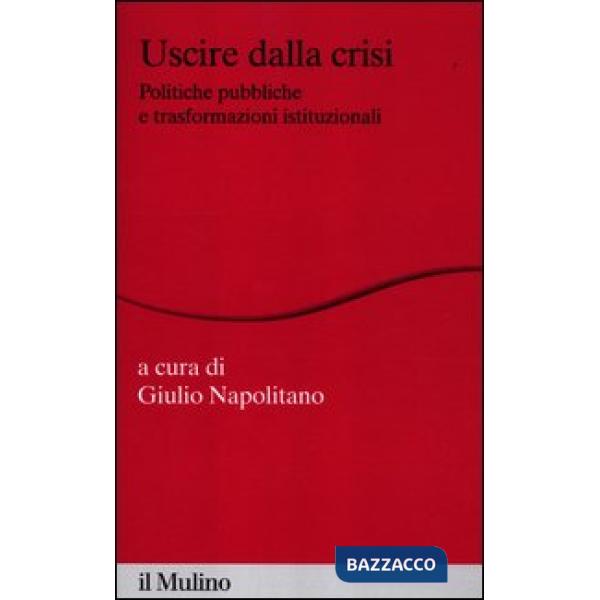 Uscire dalla crisi. Politiche pubbliche e trasformazioni istituzionali