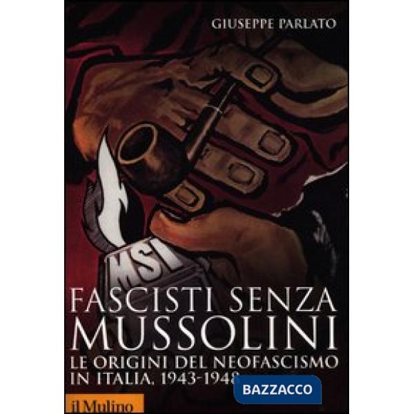Fascisti senza Mussolini. Le origini del neofascismo in Italia, 1943-1948