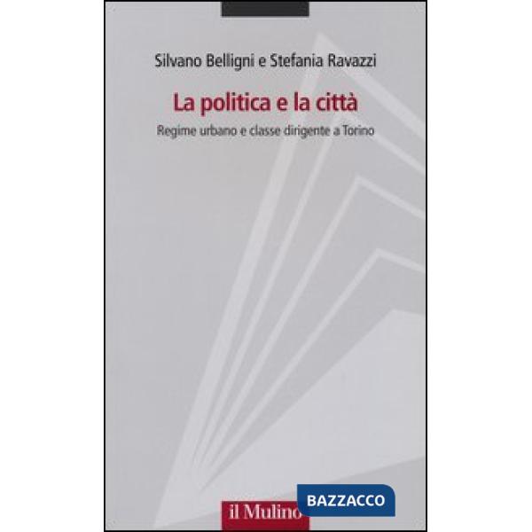 Politica e la città. Regime urbano e classe dirigente a Torino (La)