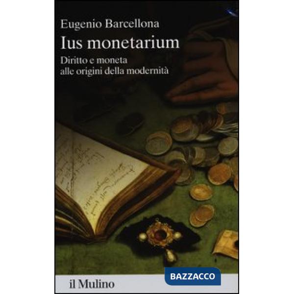 Ius monetarium. Diritto e moneta alle origini della modernità