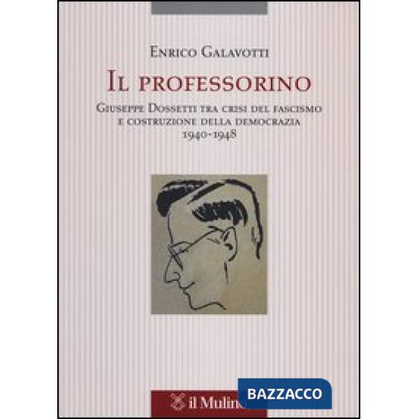 Professorino. Giuseppe Dossetti tra crisi del fascismo e costruzione della democrazia 1940-1948 (Il)