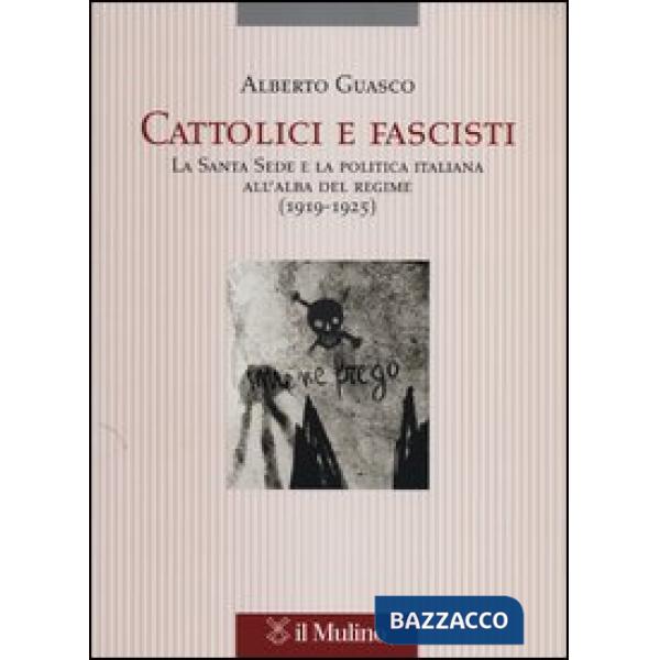 Cattolici e fascisti. La Santa Sede e la politica italiana all'alba del regime (1919-1925)