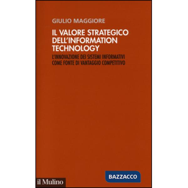 Valore strategico dell'information technology. L'innovazione dei sistemi informativi come fonte di vantaggio competitivo (Il)