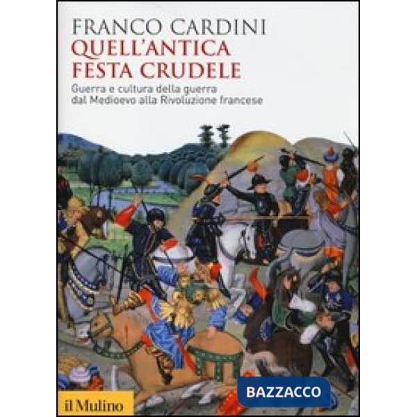 Quell'antica festa crudele. Guerra e cultura della guerra dal Medioevo alla Rivo