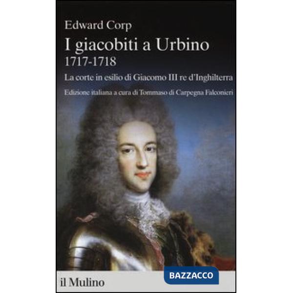 Giacobiti a Urbino (1717-1718). La corte in esilio di Giacomo III red'Inghilterr