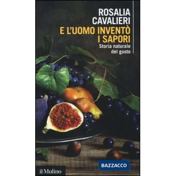 E l'uomo inventò i sapori. Storia naturale del gusto