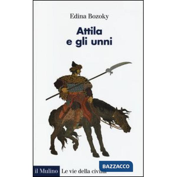 Attila e gli unni. Verità e leggende
