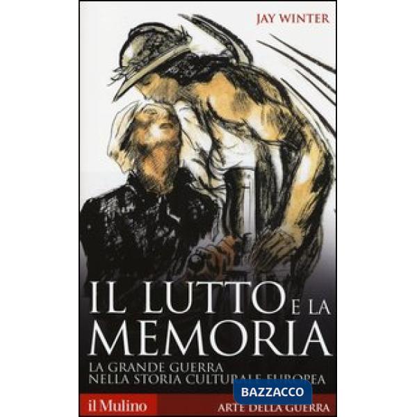 Lutto e la memoria. La grande guerra nella storia culturale europea (Il)