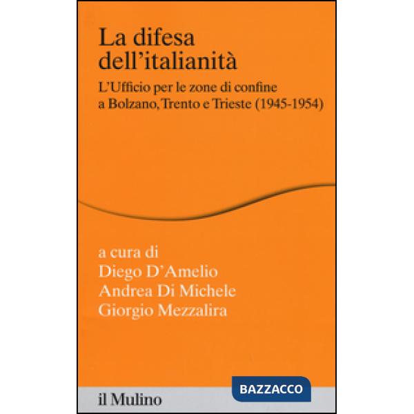 Difesa dell'italianità. L'ufficio per le zone di confine a Bolzano, Trento e Trieste (1945-1954) (La)
