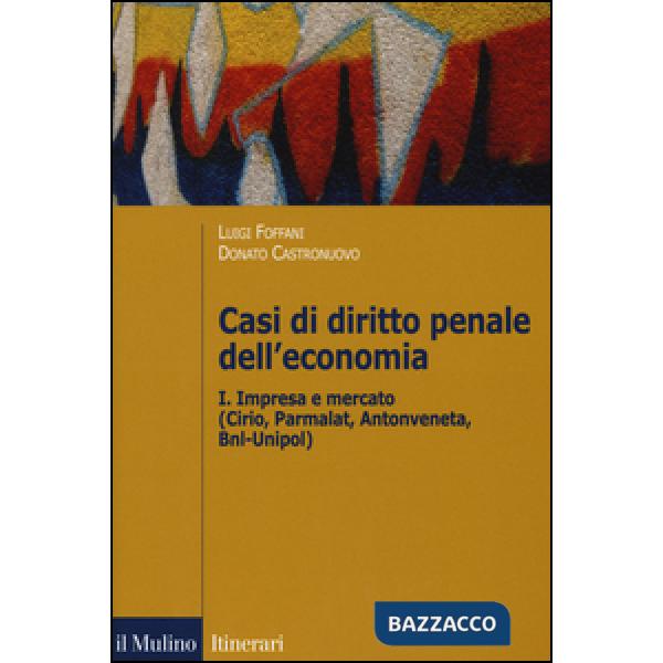 Casi di diritto penale dell'economia. Vol. 1: Impresa e mercato (Cirio, Parmalat, Antonveneta, BNL-Unipol)