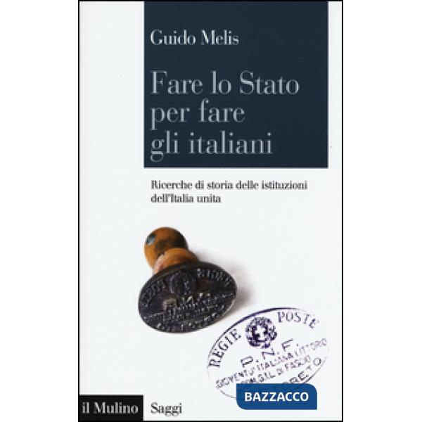 Fare lo Stato per fare gli italiani. Ricerche di storia delle istituzioni dell'I
