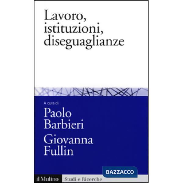 Lavoro, istituzioni, diseguaglianze. Sociologia comparata del mercato del lavoro
