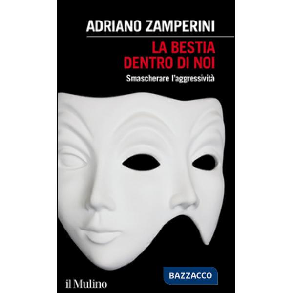 Bestia dentro di noi. Smascherare l'aggressività (La)