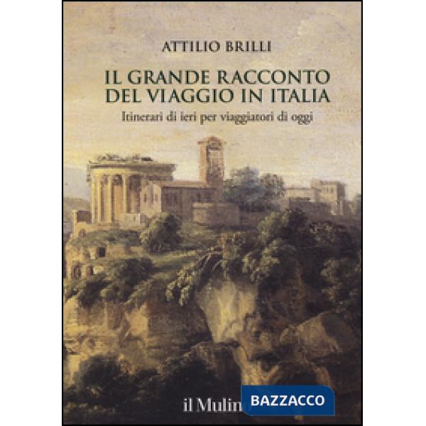 Grande racconto del viaggio in Italia. Itinerari di ieri per viaggiatori di oggi