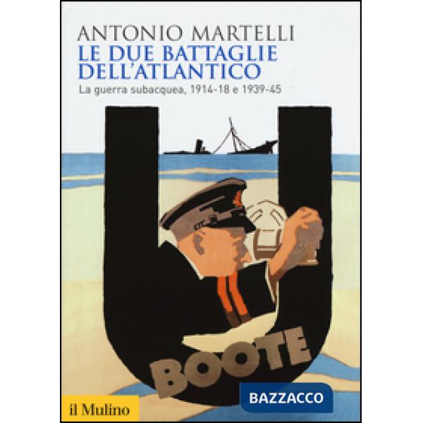 Due battaglie dell'Atlantico. La guerra subacquea, 1914-18 e 1939-45 (Le)