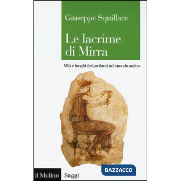 Lacrime di Mirra. Miti e luoghi dei profumi nel mondo antico (Le)