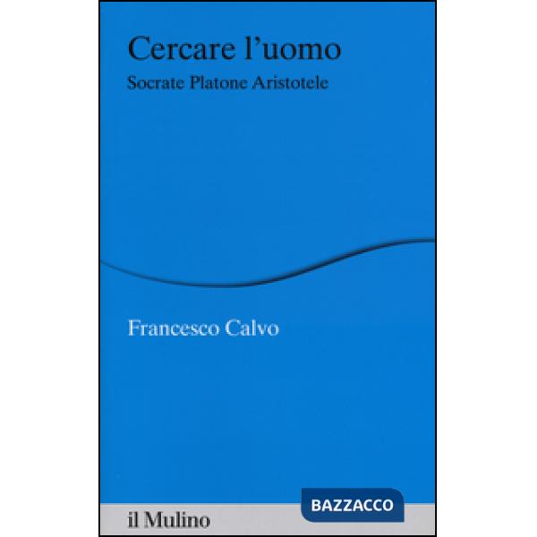 Cercare l'uomo. Socrate, Platone, Aristotele