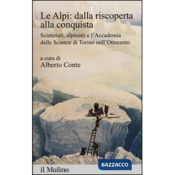 Alpi: dalla riscoperta alla conquista. Scienziati, alpinisti e l'Accademia delle