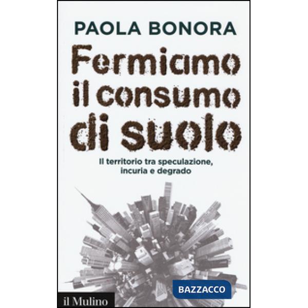 Fermiamo il consumo di suolo. Il territorio tra speculazione, incuria e degrado