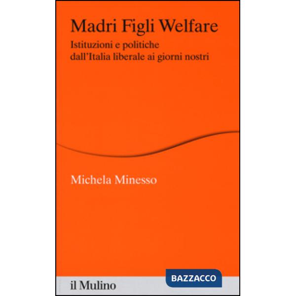 Madri figli welfare. Istituzioni e politiche dall'Italia liberale ai giorni nostri