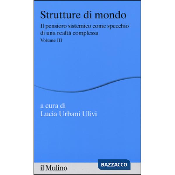 Strutture di mondo. Il pensiero sistemico come specchio di una realtà complessa. Vol. 3