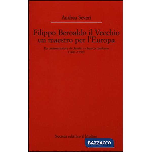 Filippo Beroaldo il Vecchio, un maestro per l'Europa. Da commentatore di classici a classico moderno (1481-1550)