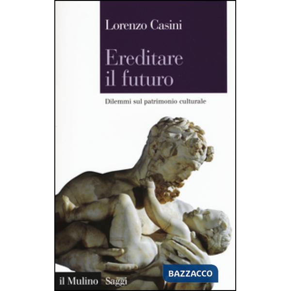 Ereditare il futuro. Dilemmi sul patrimonio culturale