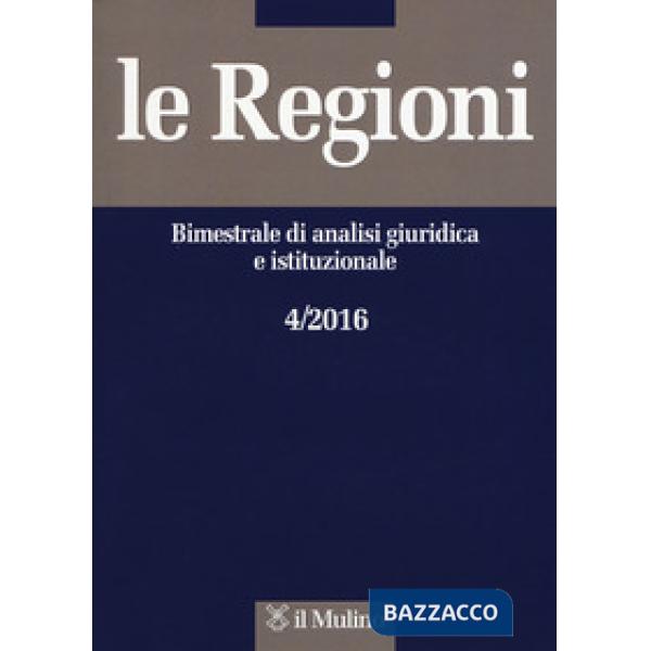 Regioni. Bimestrale di analisi giuridica e istituzionale (2016) (Le). Vol. 4