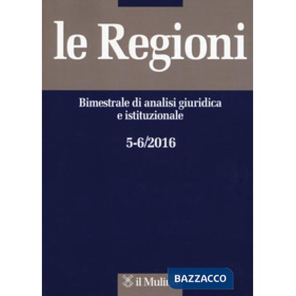 Regioni. Bimestrale di analisi giuridica e istituzionale (2016) (Le). Vol. 5-6