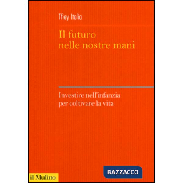Futuro nelle nostre mani. Investire nell'infanzia per coltivare la vita (Il)