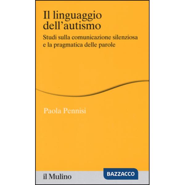 Linguaggio dell'autismo. Studi sulla comunicazione silenziosa e la pragmatica delle parole (Il)