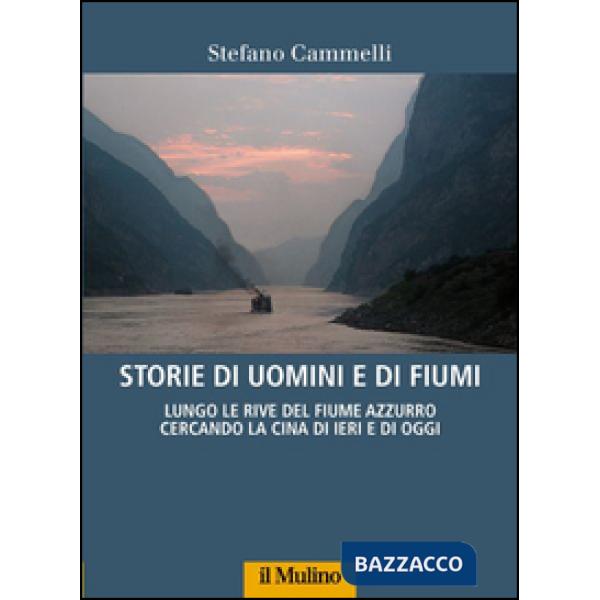 Storie di uomini e di fiumi. Lungo le rive del Fiume Azzurro cercando la Cina di ieri e di oggi
