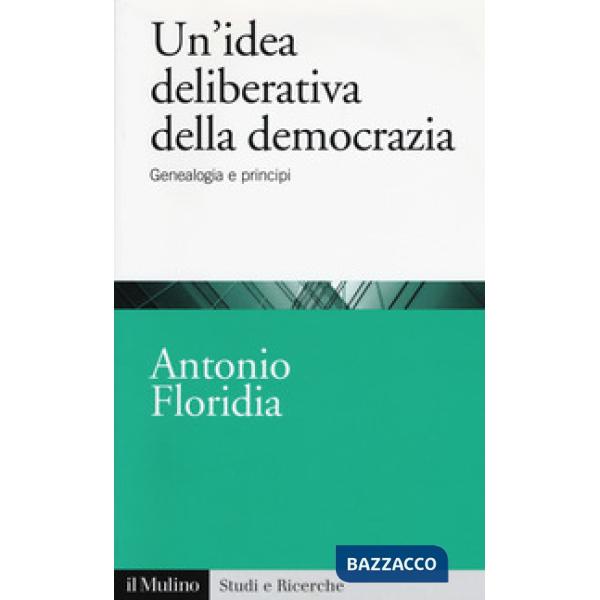Idea deliberativa della democrazia. Genealogia e principi (Un')