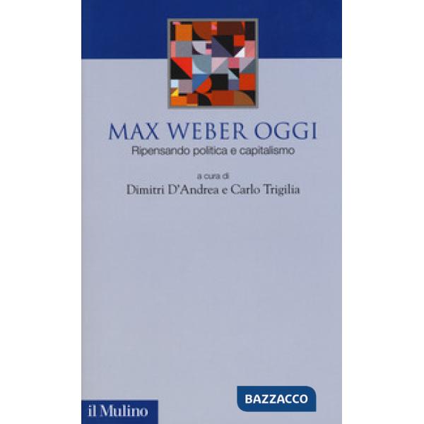 Max Weber oggi. Ripensando politica e capitalismo