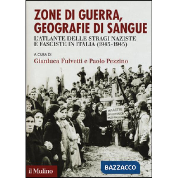 Zone di guerra, geografie di sangue. L'Atlante delle stragi naziste e fasciste in Italia (1943-1945)