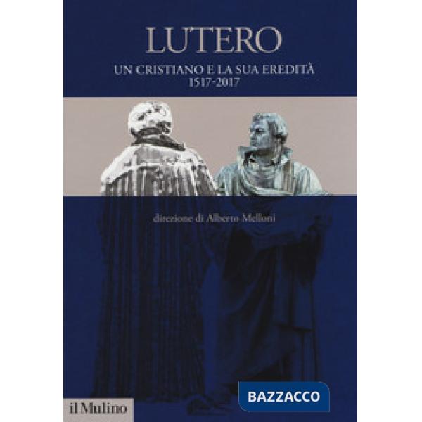 Lutero. Un cristiano e la sua eredità. 1517-2017