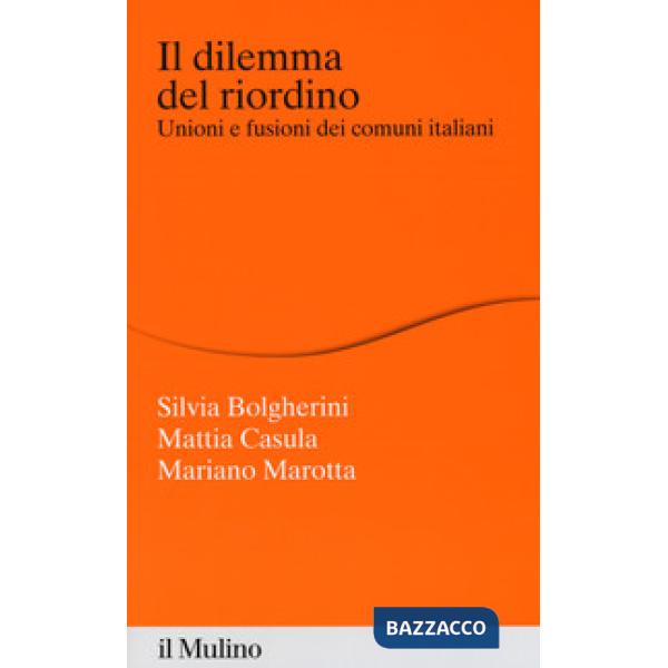 Dilemma del riordino. Unioni e fusioni dei comuni italiani (Il)
