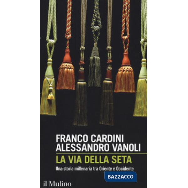 Via della seta. Una storia millenaria tra Oriente e Occidente (La)