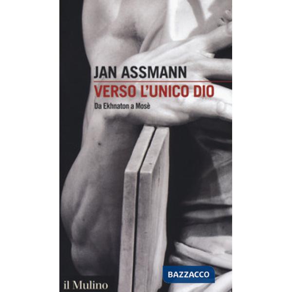 Verso l'unico dio. Da Ekhnaton a Mosè