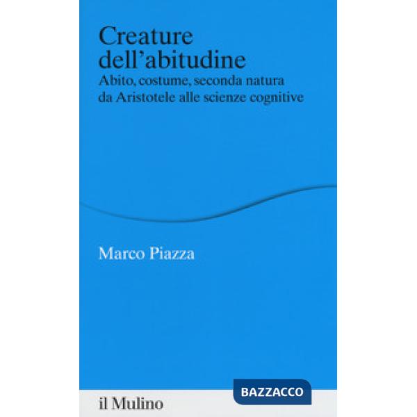 Creature dell'abitudine. Abito, costume, seconda natura da Aristotele alle scienze cognitive