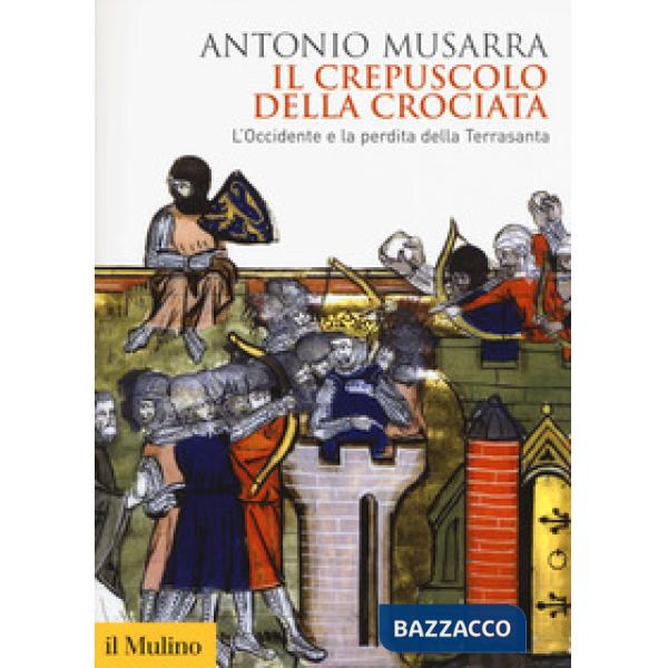 Crepuscolo della crociata. L'Occidente e la perdita della Terrasanta (Il)