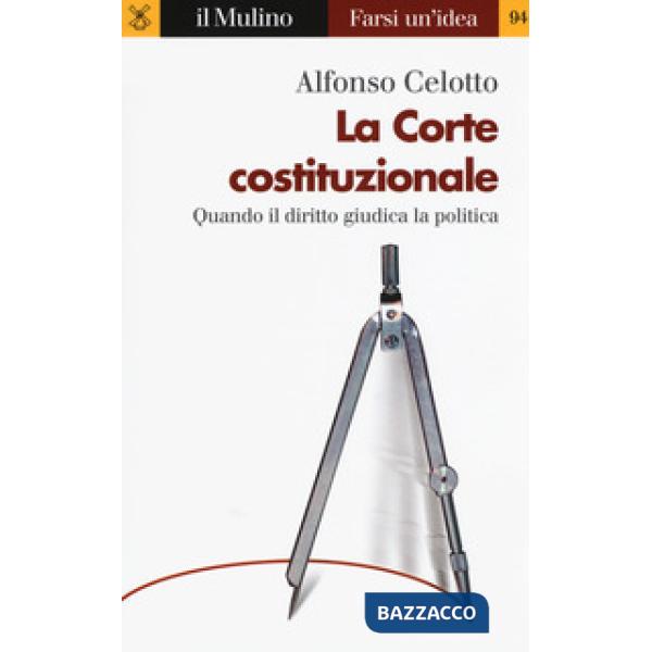 Corte costituzionale. Quando il diritto giudica la politica (La)